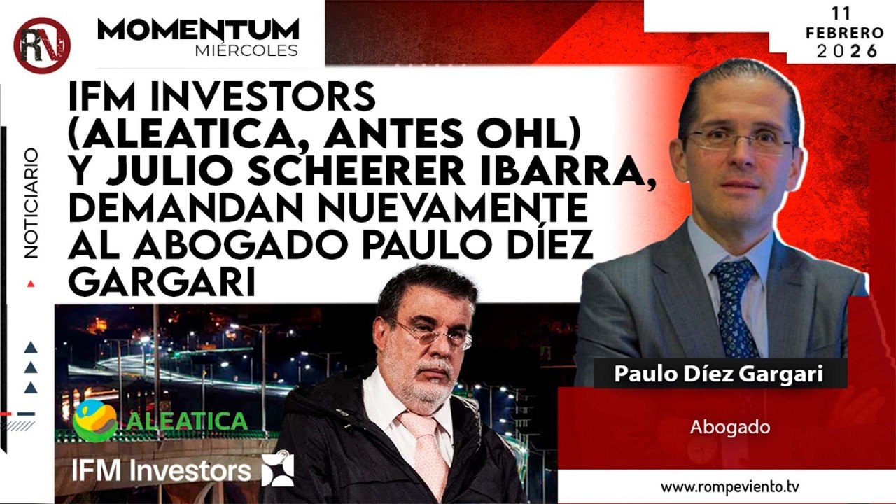 ⁠IFM Investors (Aleatica, antes OHL) y Scheerer Ibarra, demandan nuevamente al abogado Díez Gargari