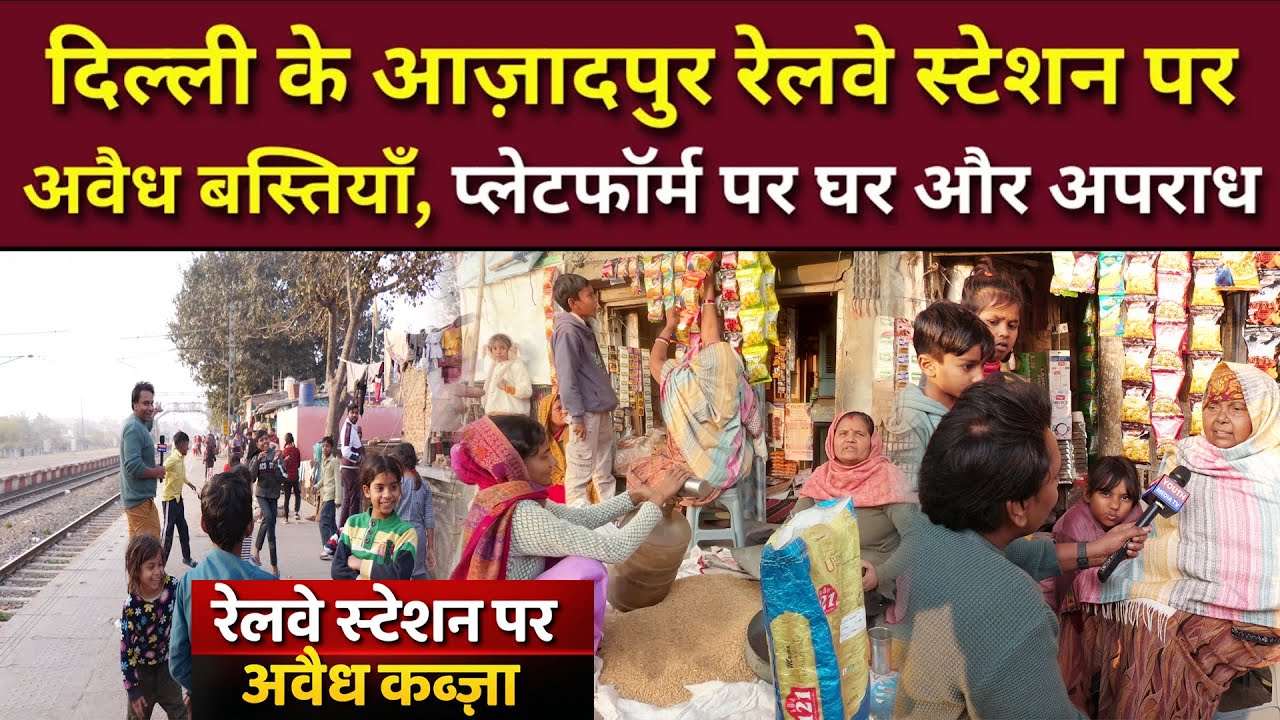 दिल्ली के आज़ादपुर रेलवे स्टेशन पर अवैध बस्तियाँ, प्लेटफॉर्म पर घर और अपराध? Azadpur Railway Station