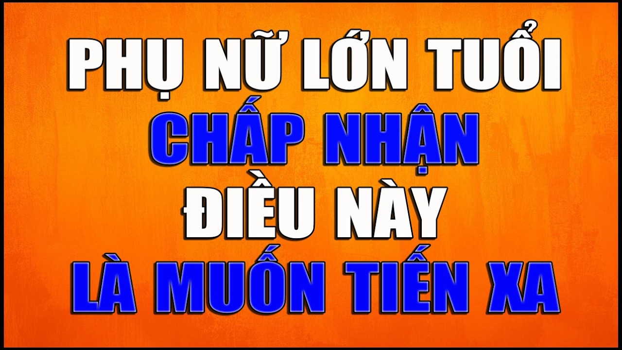 PHỤ NỮ LỚN TUỔI CHẤP NHẬN ĐIỀU N&Agrave;Y L&Agrave; MUỐN TIẾN XA
