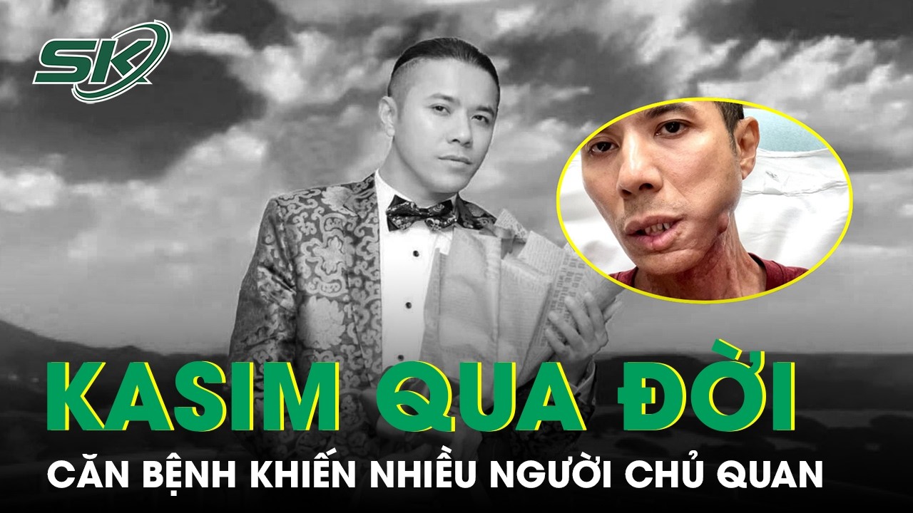 Căn bệnh khiến Kasim Hoàng Vũ qua đời mà nhiều người chủ quan | SKĐS