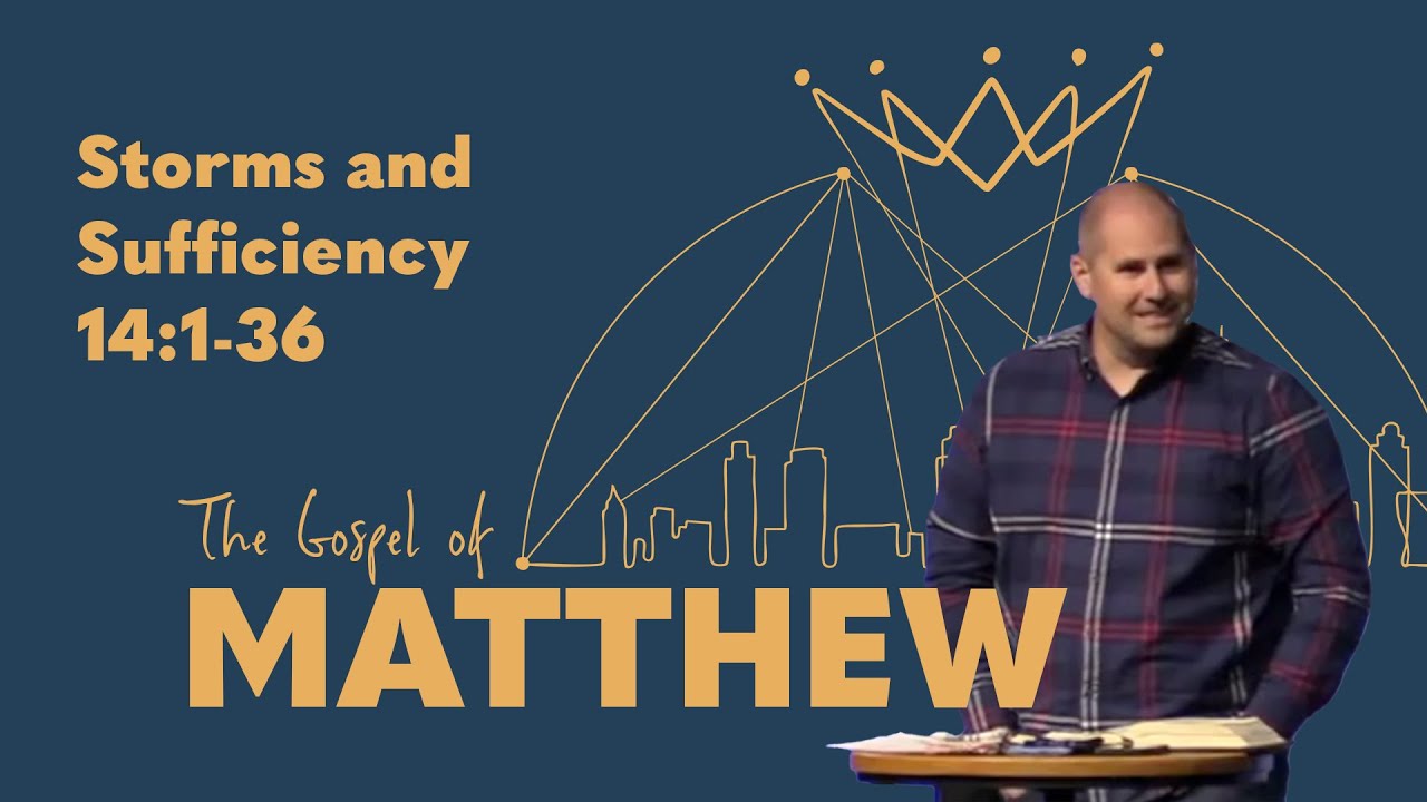 Storms and Sufficiency — Matthew 14:1-36 — Full Sermon — The Gospel of Matthew