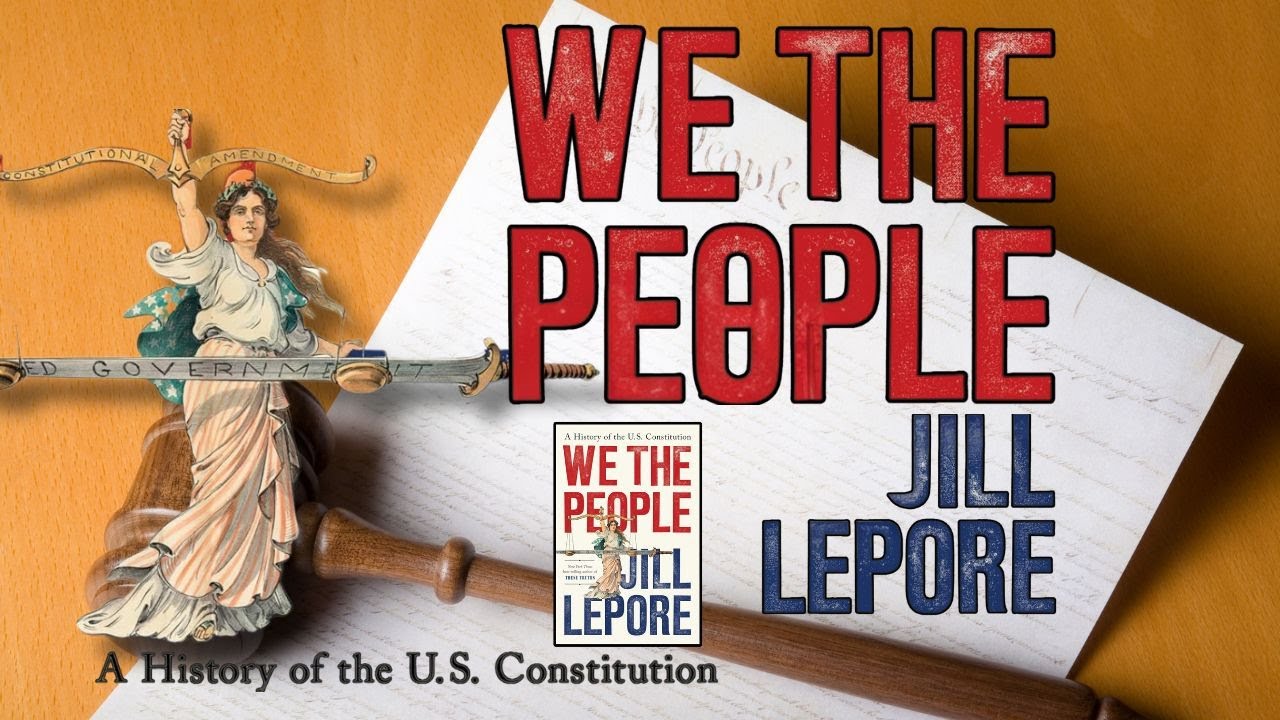 We the People Explained | Jill Lepore’s History of the U.S. Constitution