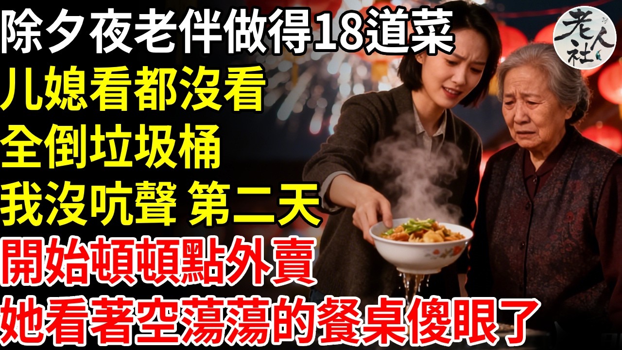 除夕夜，老伴辛苦做18 個菜，兒媳看都沒看，全倒垃圾桶，我沒吭聲 ，第二天開始頓頓點外賣，她看著空蕩蕩的餐桌傻眼了#退休金#不肖子孫#老年生活#老人社
