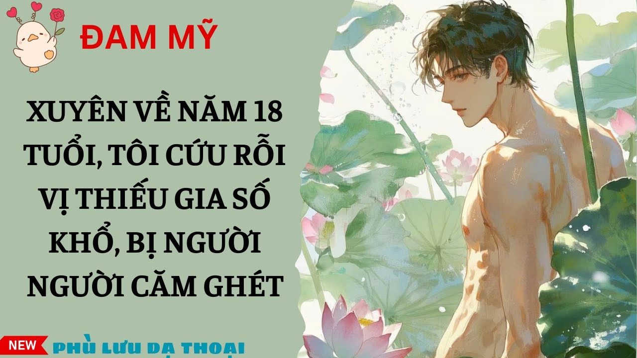 [ĐAM MỸ 216] XUYÊN VỀ NĂM 18 TUỔI, TÔI CỨU RỖI VỊ THIẾU GIA SỐ KHỔ, BỊ NGƯỜI NGƯỜI CĂM GHÉT