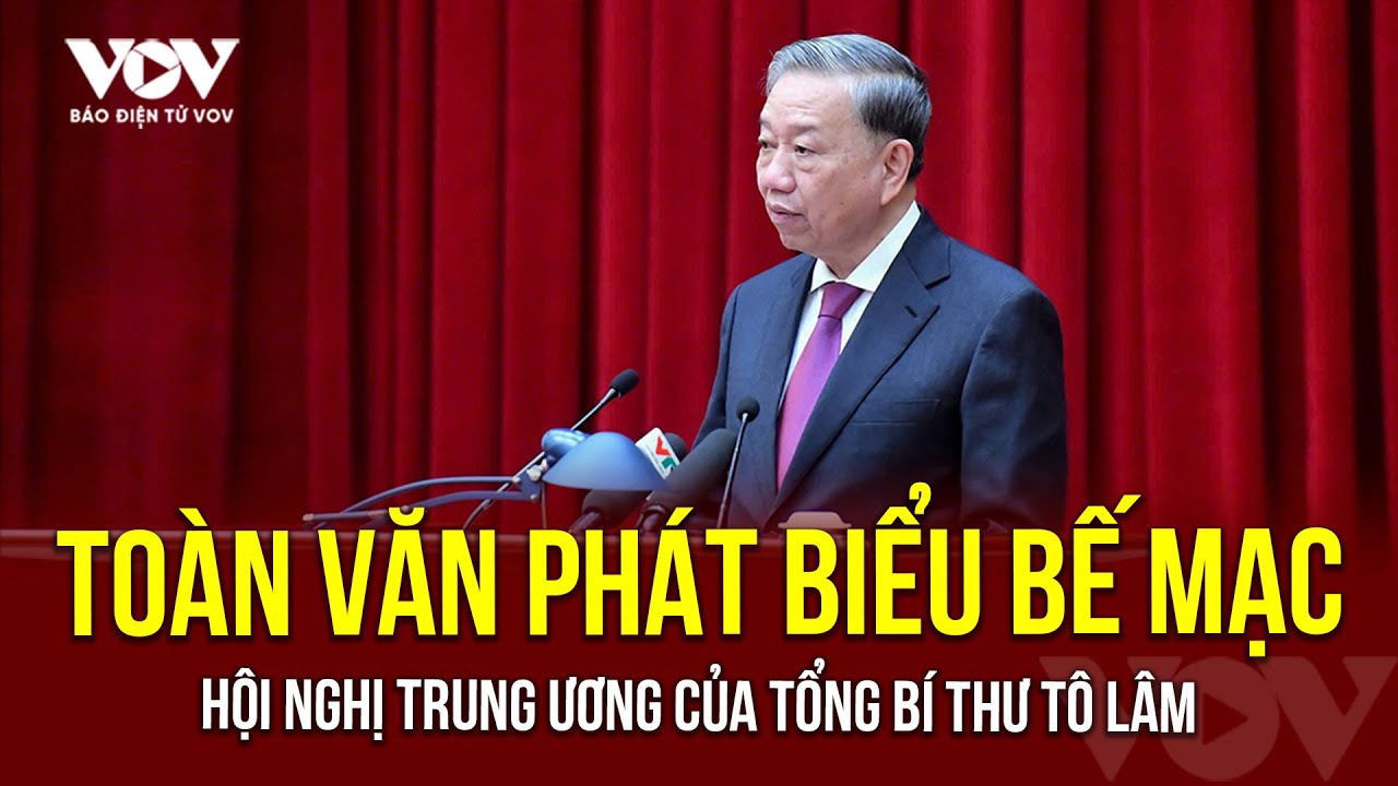 Toàn văn phát biểu bế mạc Hội nghị Trung ương của Tổng Bí thư Tô Lâm | Báo Điện tử VOV