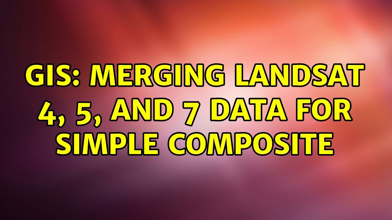GIS: Merging Landsat 4, 5, and 7 Data for Simple Composite