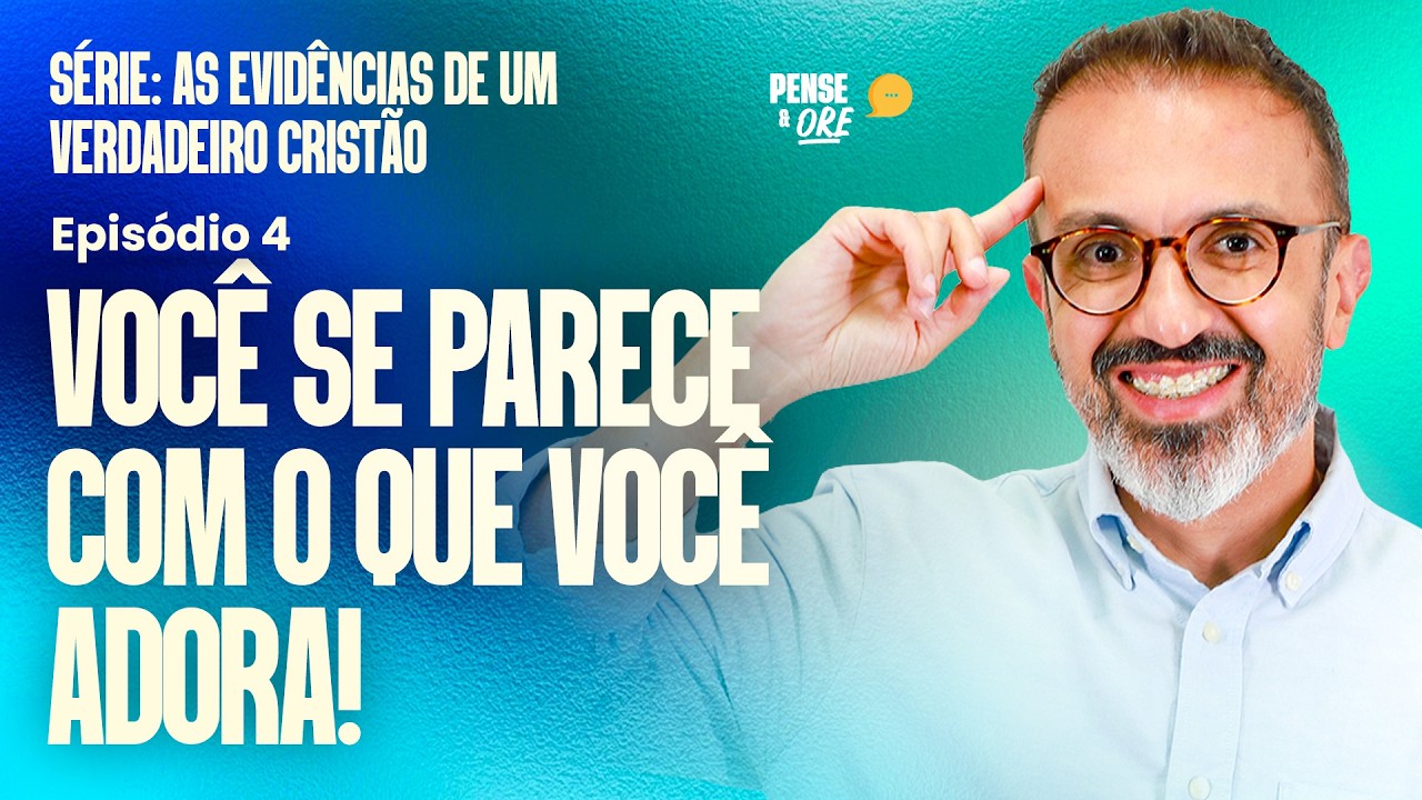 VOCÊ SE PARECE COM O QUE VOCÊ ADORA! | SÉRIE: AS EVIDÊNCIAS DE UM VERDADEIRO CRISTÃO