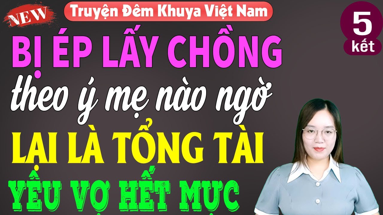 Bị ép lấy chồng theo ý mẹ nào ngờ lại là tổng tài yêu vợ hết mực tập 5 - Truyện ngắn đời thực hay