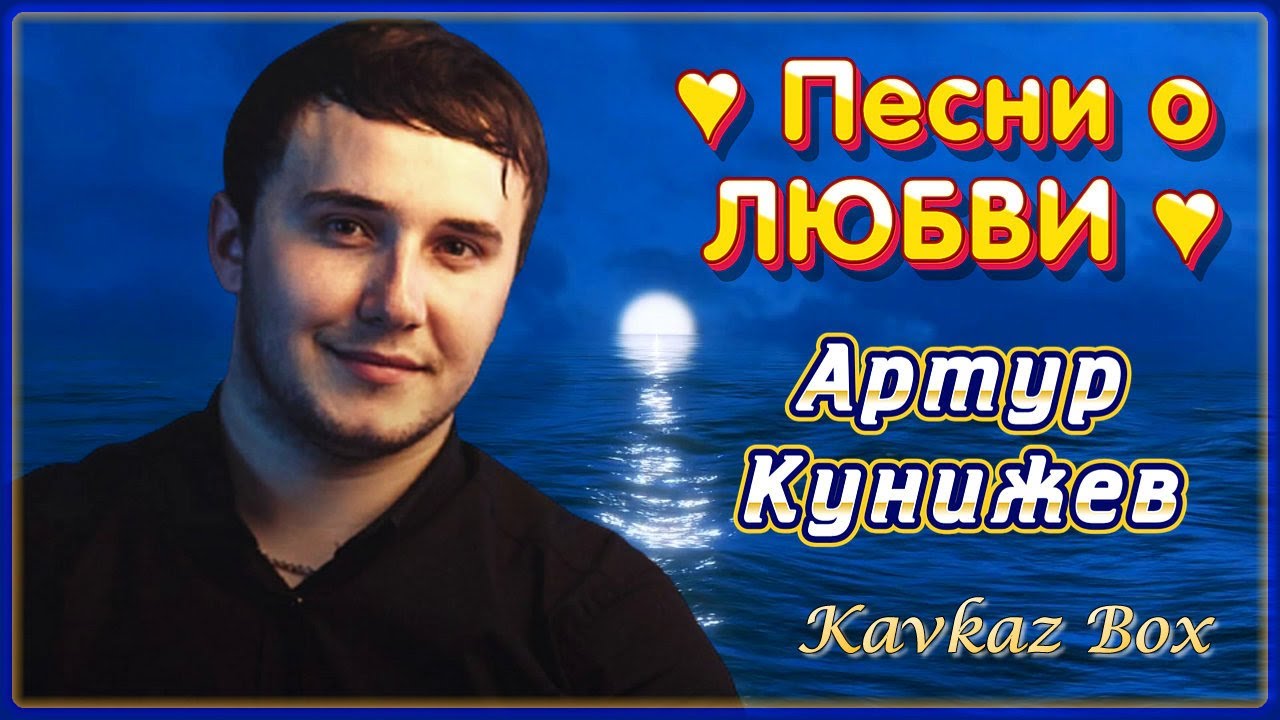 Артур Кунижев – Песни о ЛЮБВИ ✮ Kavkaz Box