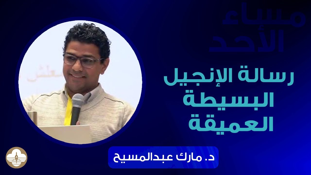 رسالة الإنجيل البسيطة العميقة - د.مارك عبد المسيح - مساء الأحد ١٧ أغسطس ٢٠٢٥
