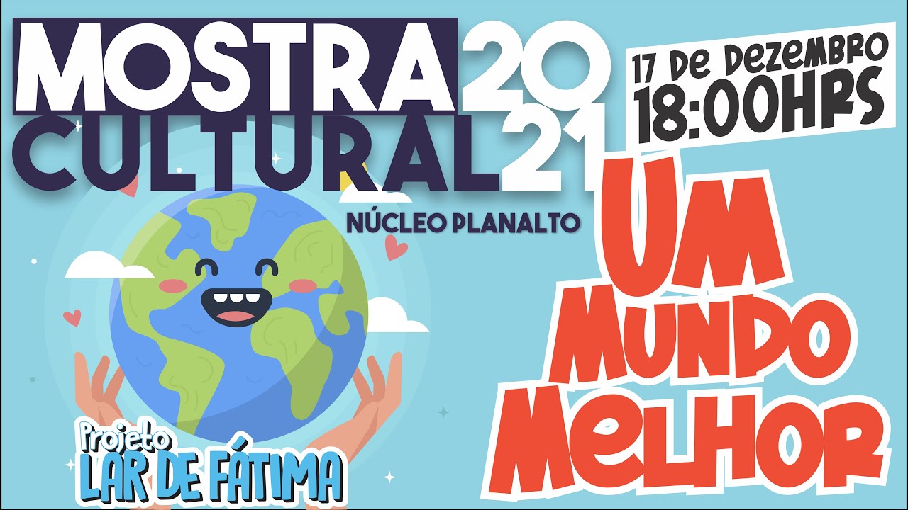 Um Mundo Melhor - Mostra Cultural 2021 (PROJETO LAR DE FÁTIMA | NÚCLEO PLANALTO)