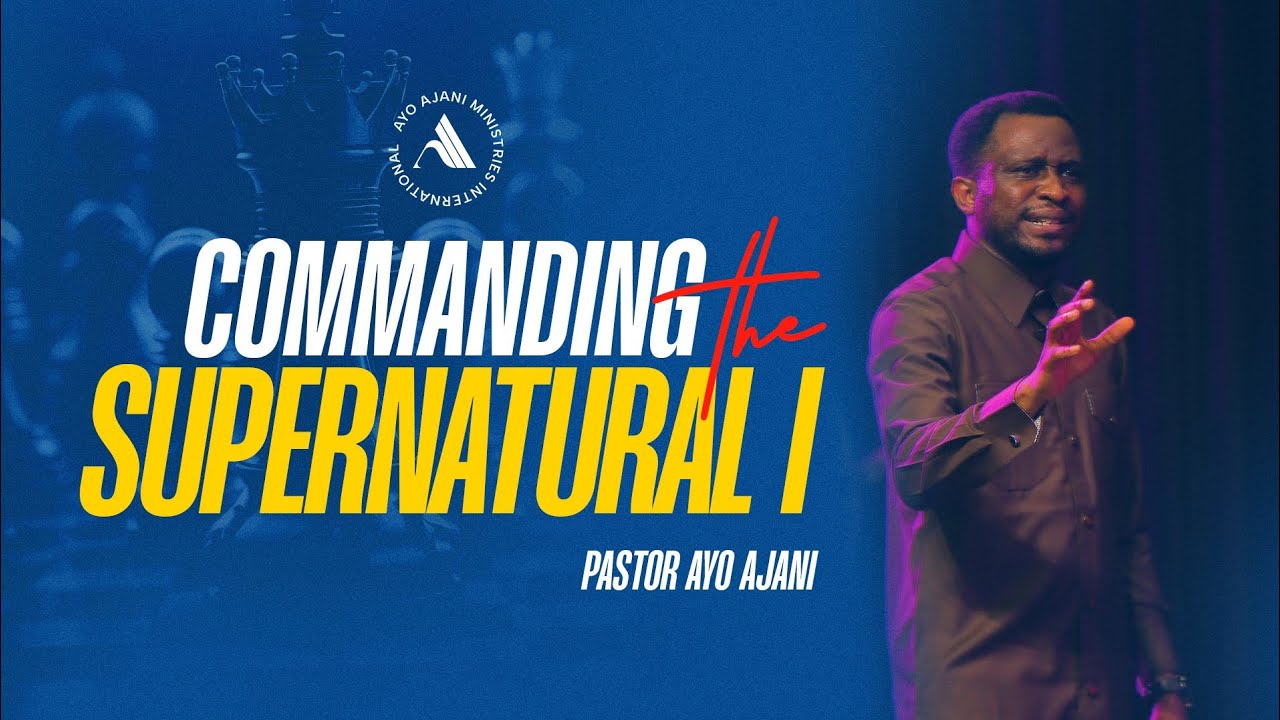Commanding the Supernatural - Pastor Ayo Ajani