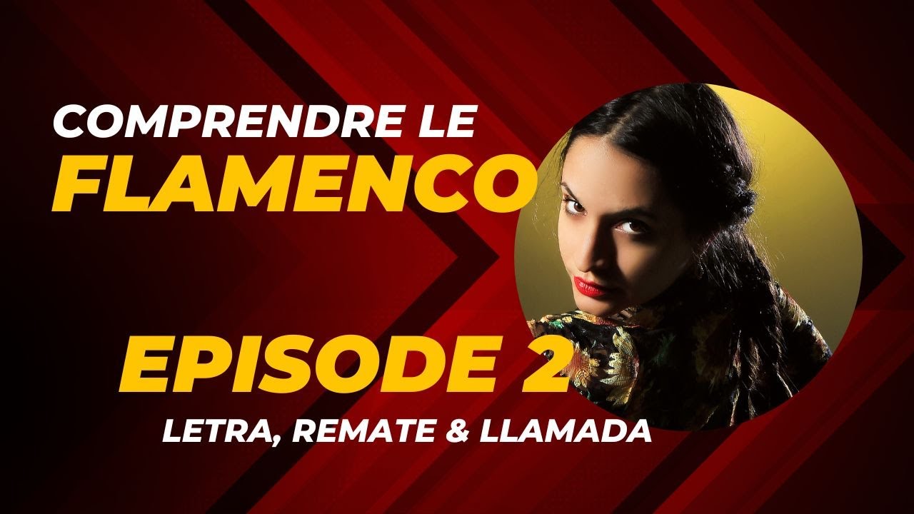 COMPRENDRE LE FLAMENCO - EPISODE 2. Letra, remate & llamada