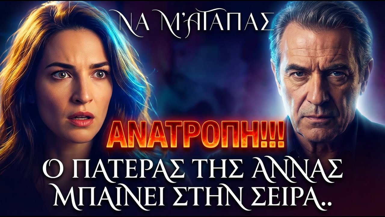 Να μ’ αγαπάς - Ο ΒΙΟΛΟΓΙΚΟΣ ΠΑΤΕΡΑΣ ΤΗΣ ΑΝΝΑΣ ΜΠΑΙΝΕΙ ΣΤΗΝ ΣΕΙΡΑ ΚΑΙ ΦΕΡΝΕΙ ΑΝΑΤΑΡΑΞΕΙΣ