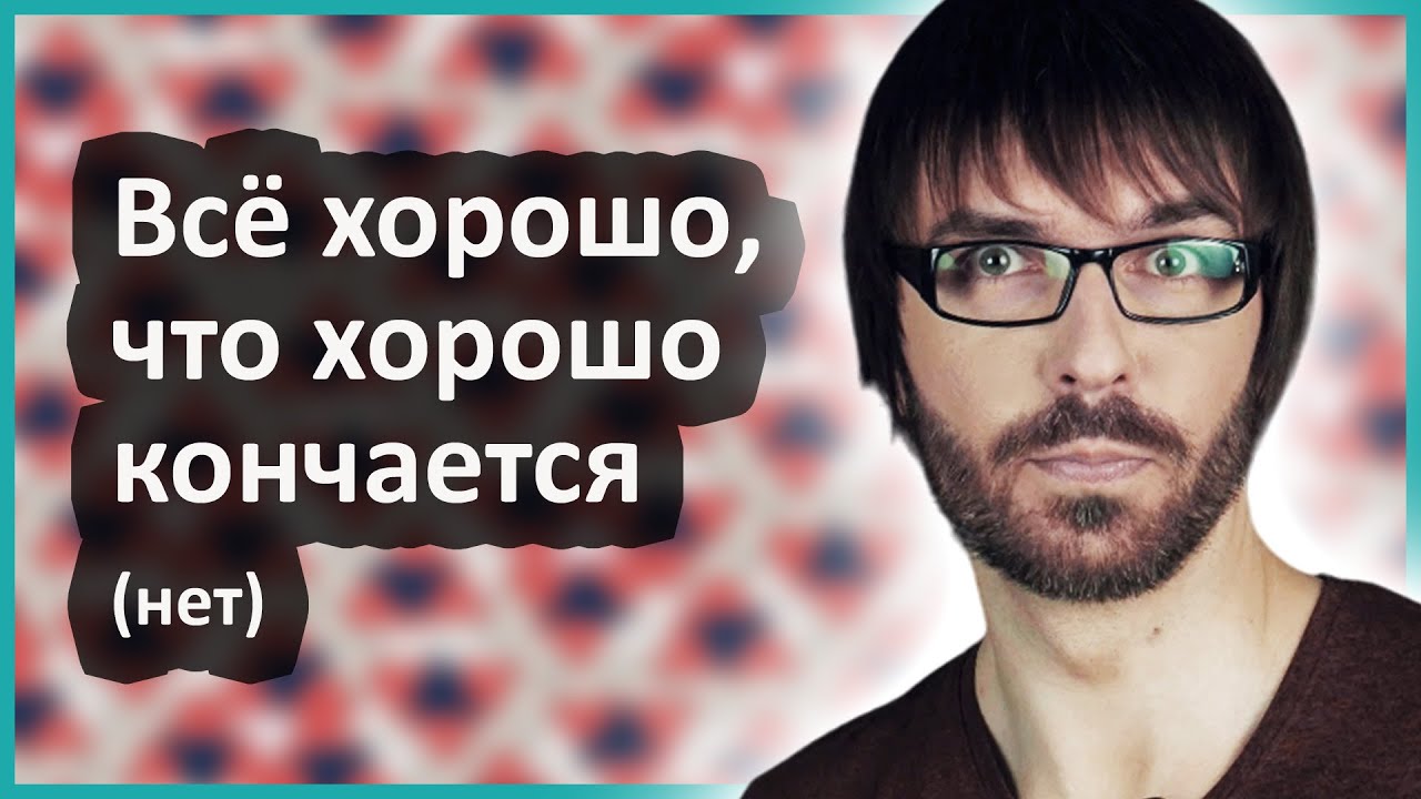 Всё хорошо, что хорошо кончается (нет)