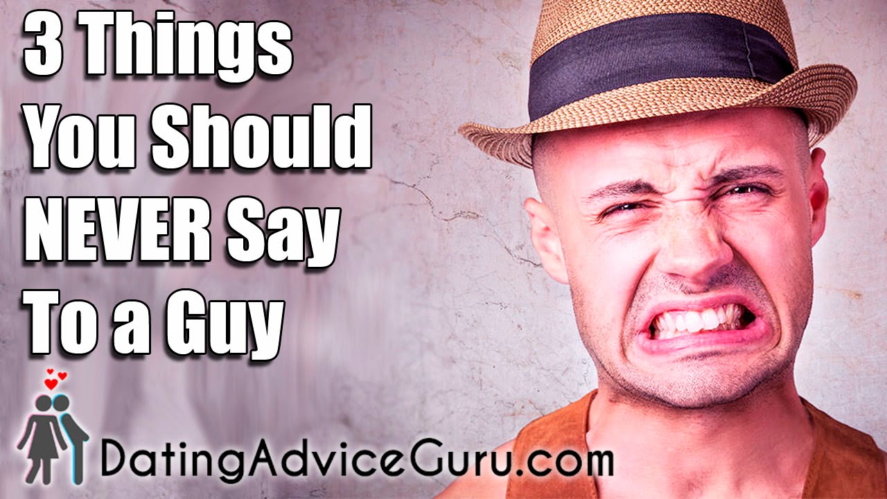 3 Things You Should NEVER Say To A Guy