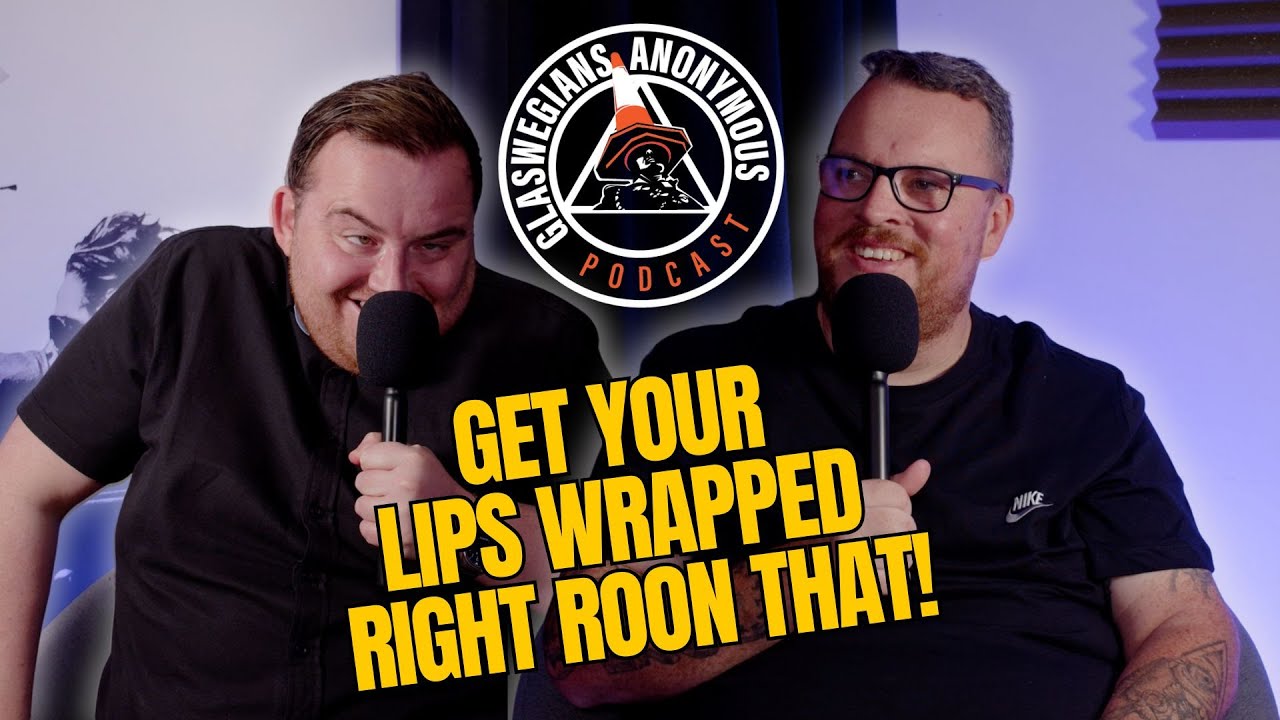 Get Your Lips Wrapped Right Roon That! - Episode 6 - Glaswegians Anonymous
