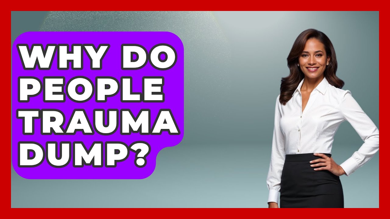Why Do People Trauma Dump? - Psychological Clarity