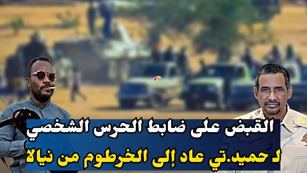 عاجل.. القبض على ضابط من الحرس الشخصي لحميدتي بعد عودته سرًا إلى الخرطوم