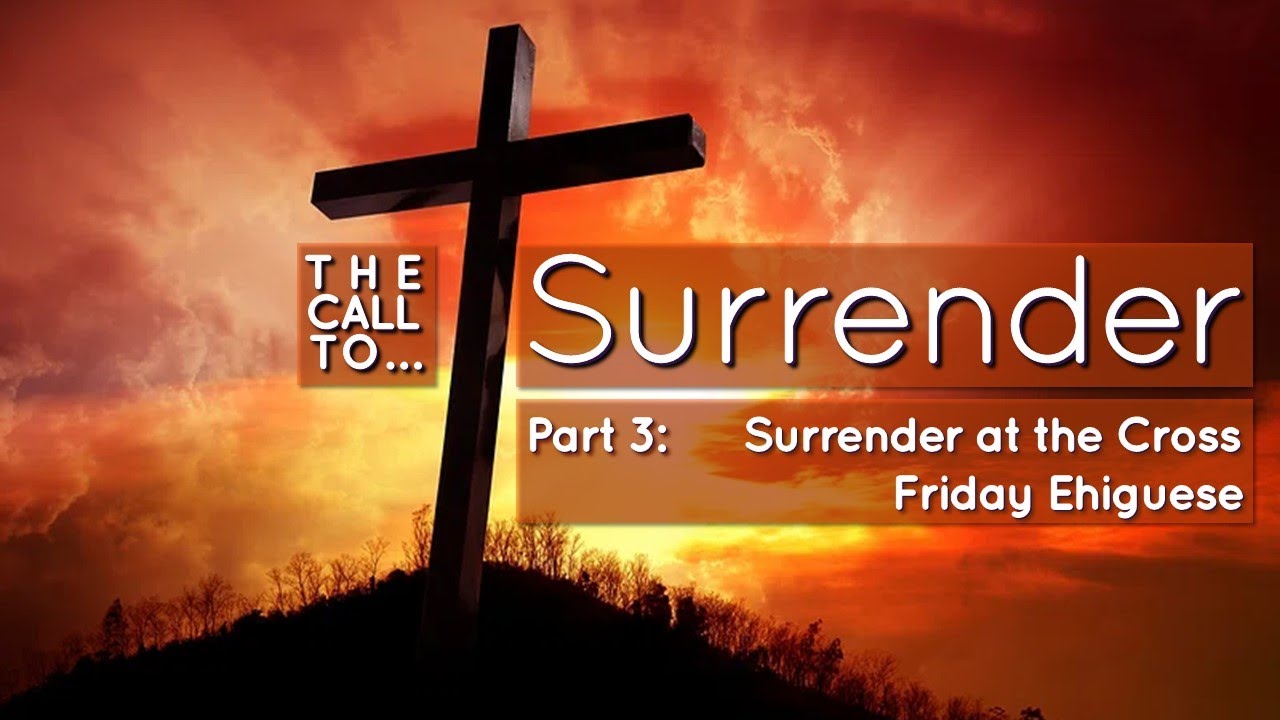 The Call to Surrender | Part 3: Surrender at the Cross | Friday Ehiguese | 24th March, 2024