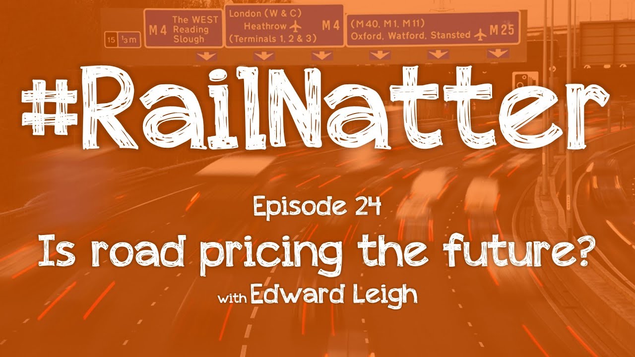 #RailNatter | Episode 24: Is road pricing the future? (with Edward Leigh)