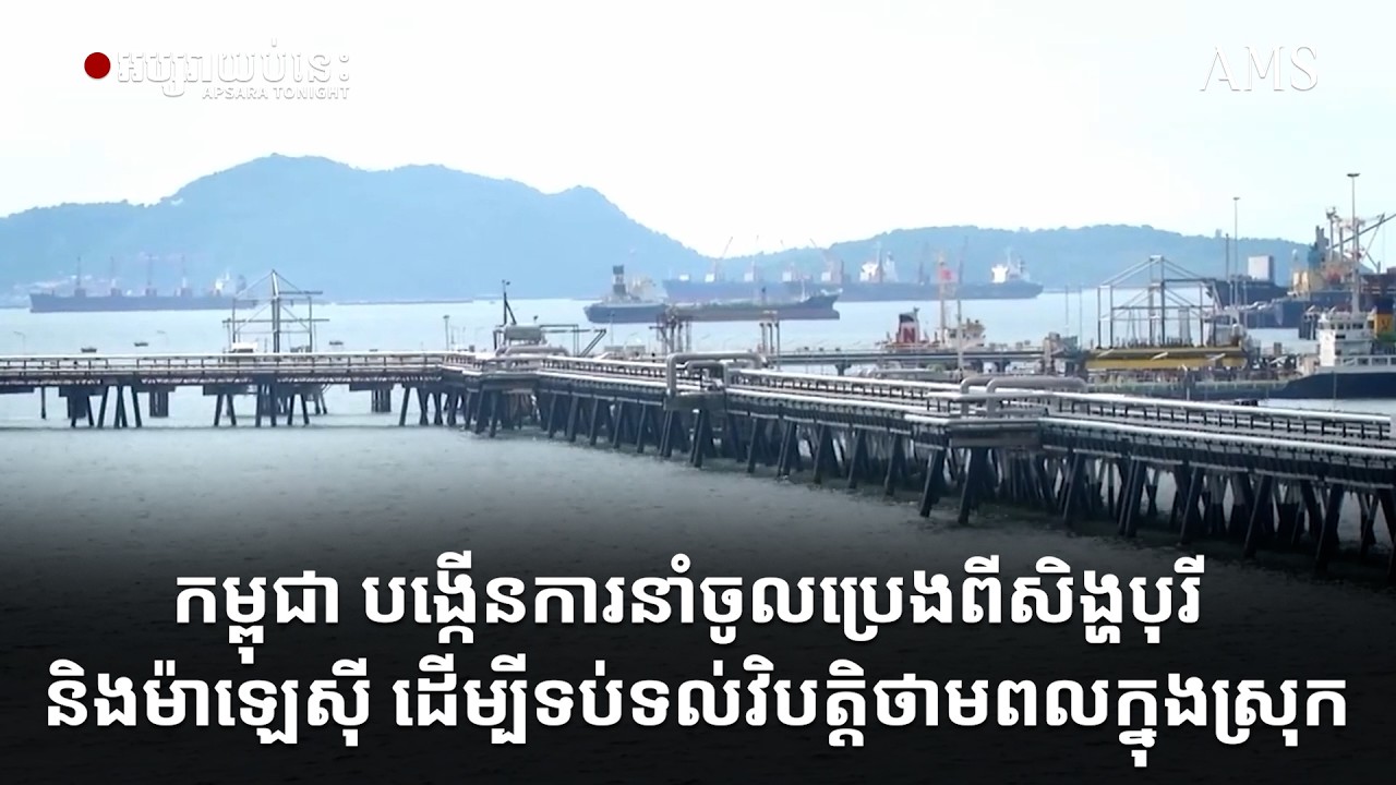 កម្ពុជា បង្កើនការនាំចូលប្រេងពីសិង្ហបុរី និងម៉ាឡេស៊ី ដើម្បីទប់