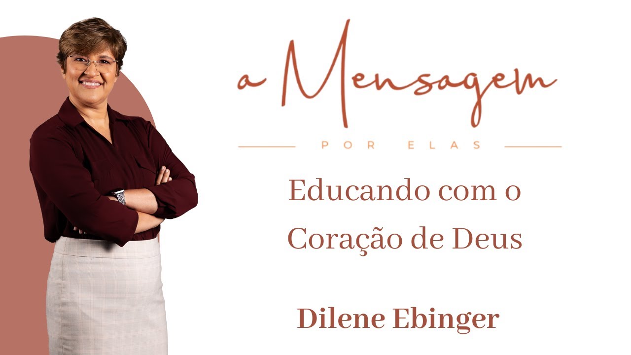 A MENSAGEM POR ELAS | Educando com o Coração de Deus - Dilene Ebinger