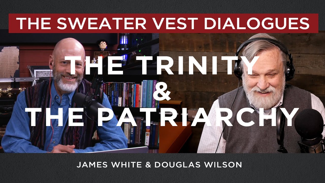 The Trinity & Patriarchy / James White and Douglas Wilson / Sweater Vest Dialogues