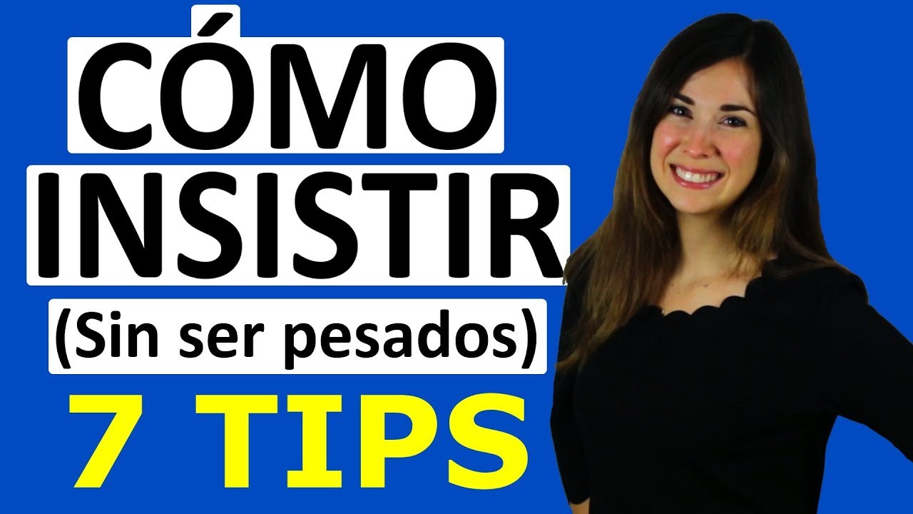 CÓMO INSISTIR SIN SER PESADO O PESADA - 7 consejos