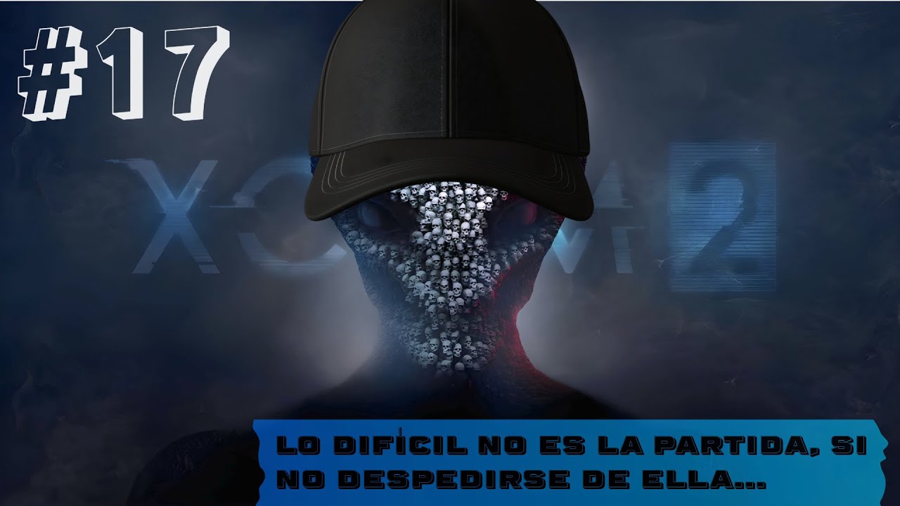 Xcom 2 | Episodio 17: lo difícil no es la partida, si no despedirse de ella... | Gameplay