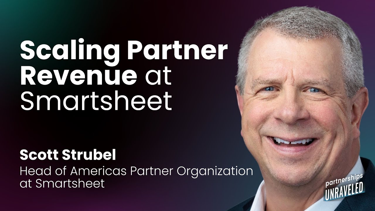 Scott Strubel - Scaling Partner Revenue at Smartsheet | Partnerships Unraveled