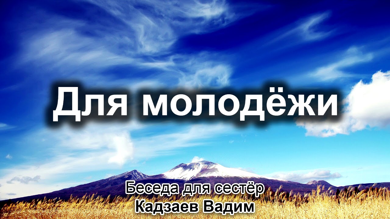 Для молодёжи. Кадзаев Вадим. Беседа для молодёжи. МСЦ ЕХБ
