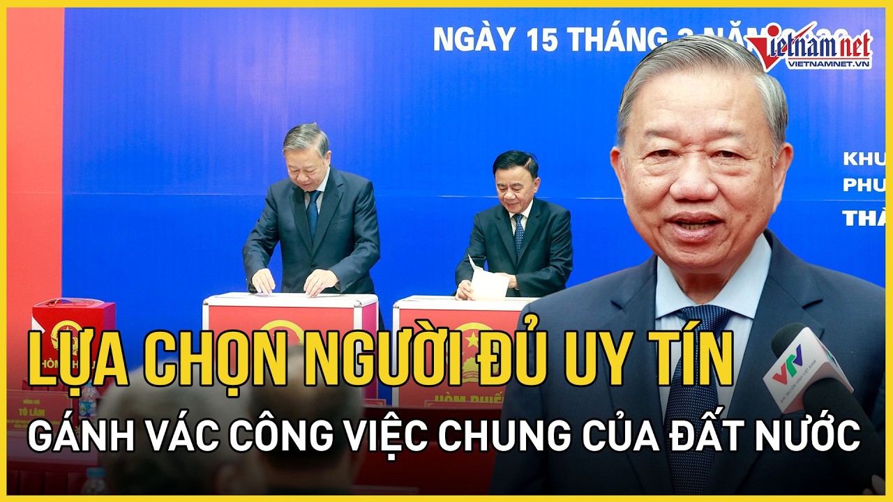 Tổng Bí thư Tô Lâm: Lựa chọn người đủ uy tín gánh vác công việc chung của đất nước | Báo VietNamNet