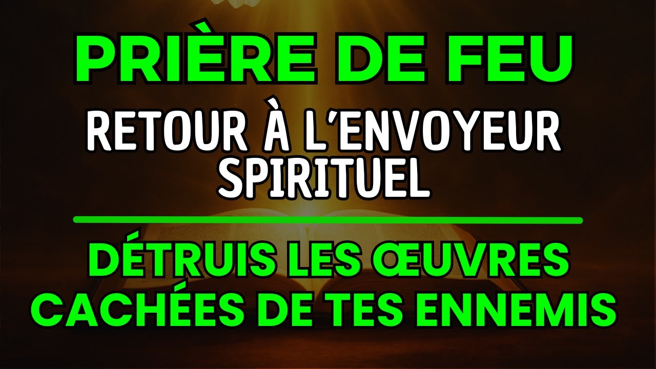 PRI&Egrave;RE DE FEU : Retour &agrave; l&rsquo;Envoyeur Spirituel &ndash;  D&Eacute;TRUIS LES &OElig;UVRES CACH&Eacute;ES DE TES ENNEMIS