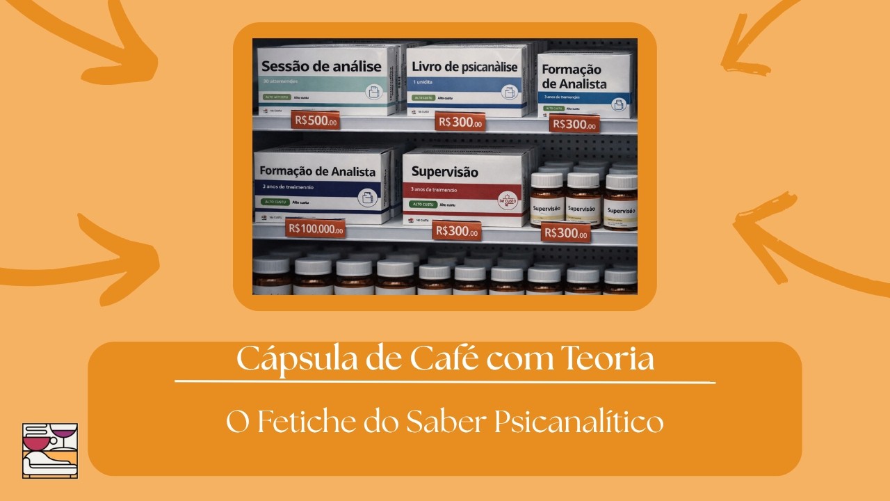 Cápsula de Café com Teória - O Fetiche do Saber Psicanalítico