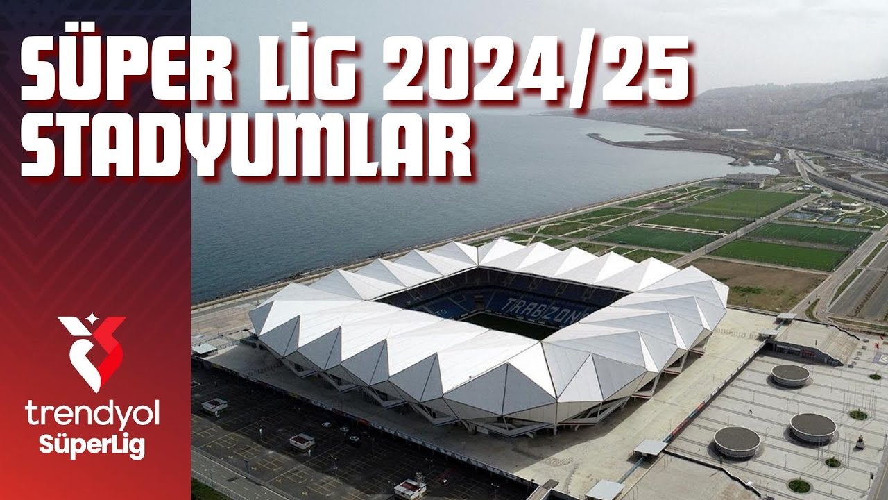 Süper Lig Takımlarının Stadyumları - 2024/25 Sezonu