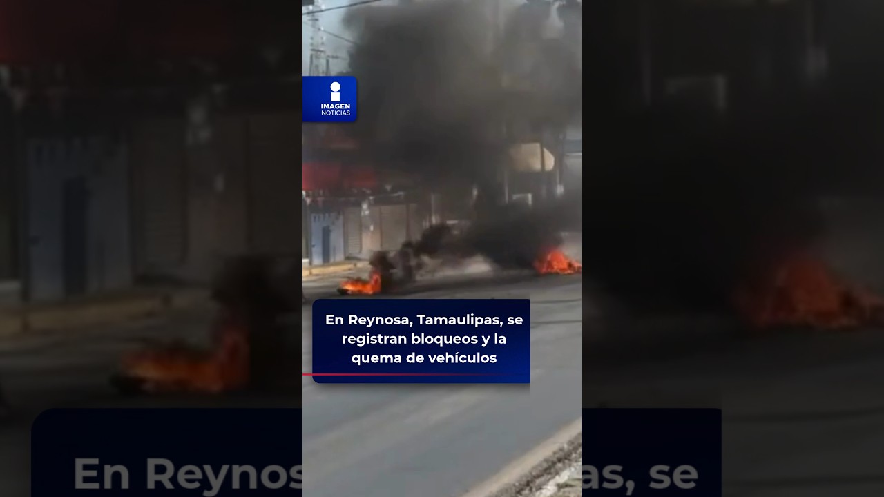 En Reynosa, Tamaulipas, se registran bloqueos y la quema de veh&iacute;culos | Shorts | Imagen Noticias