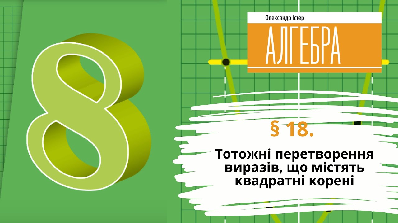 § 18. Тотожні перетворення виразів, що містять квадратні корені