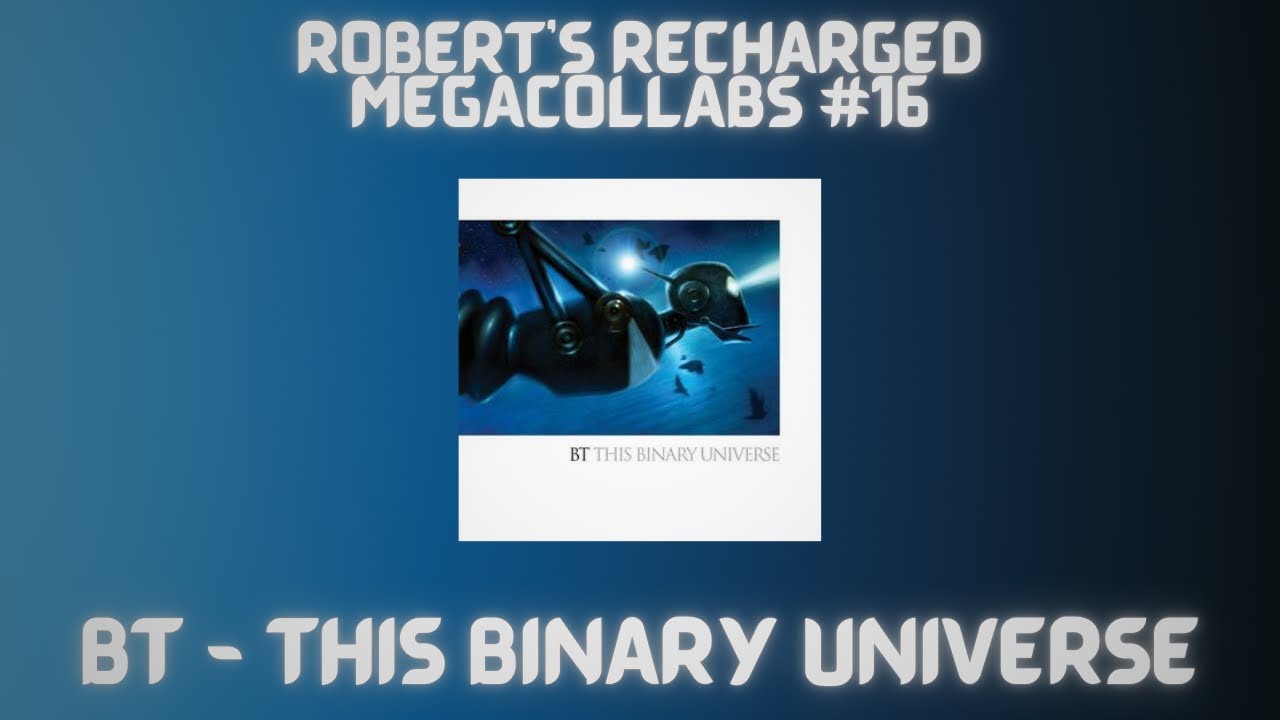Robert's Recharged Megacollabs #16: BT - This Binary Universe