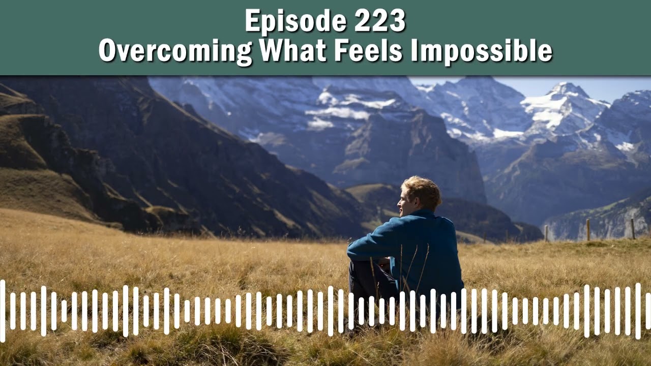 Episode 223 - Overcoming What Feels Impossible