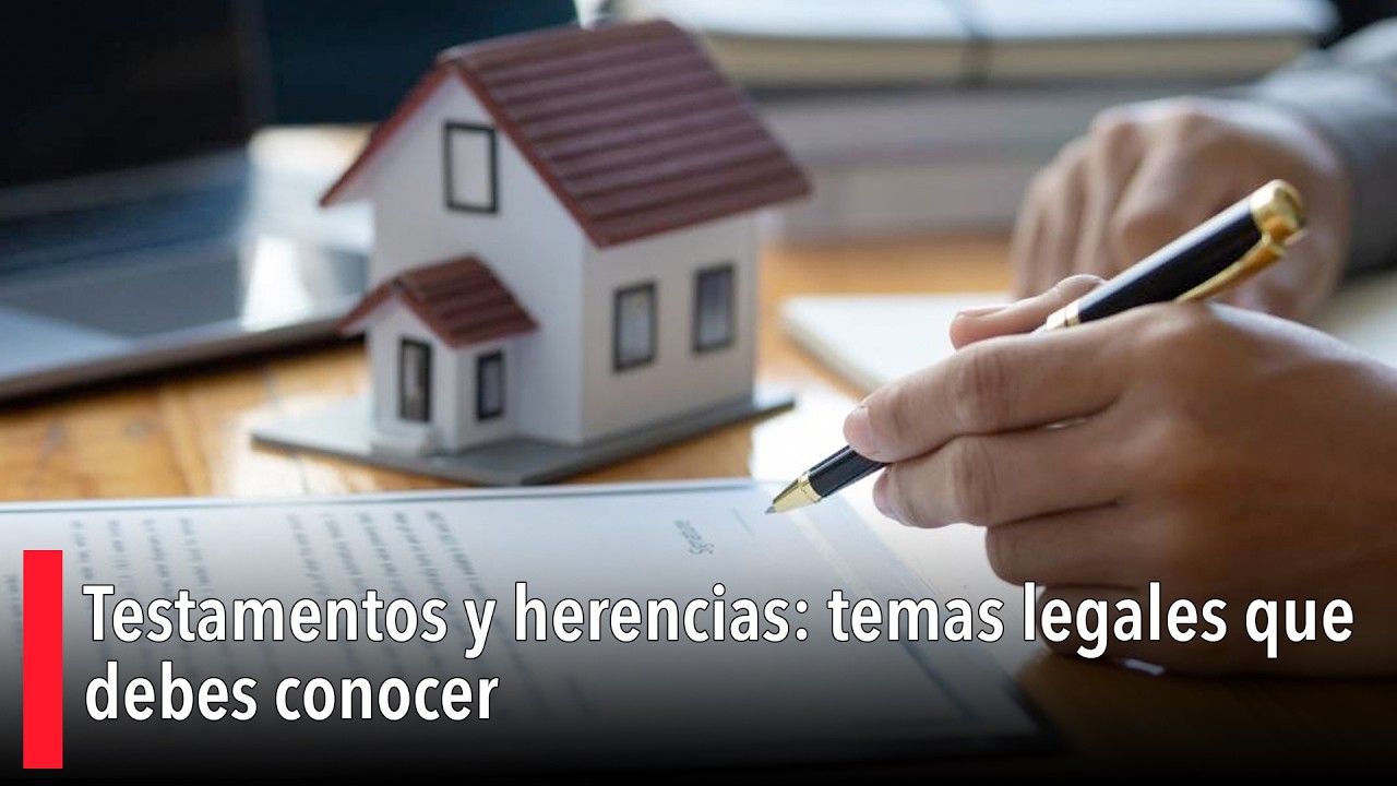 Testamentos y herencias: temas legales que debes conocer