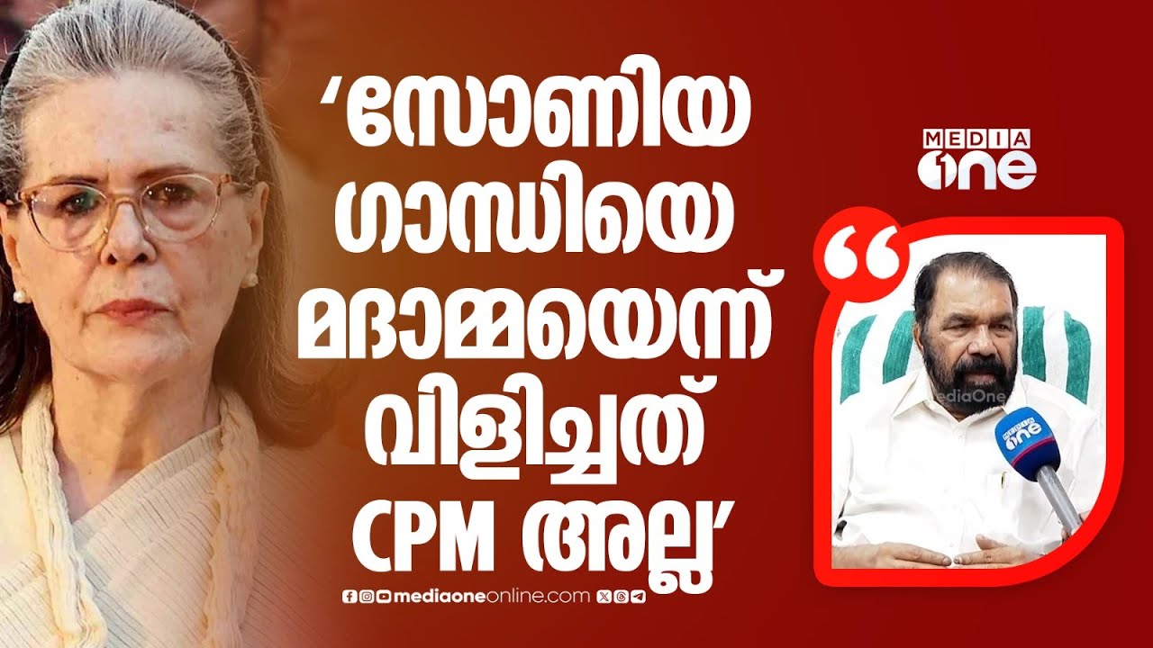 'സോണിയ ​ഗാന്ധിയെ മദാമ്മയെന്ന് വിളിച്ച് അധിക്ഷേപിച്ചത് സിപിഎമ്മുകാരല്ലല്ലോ'