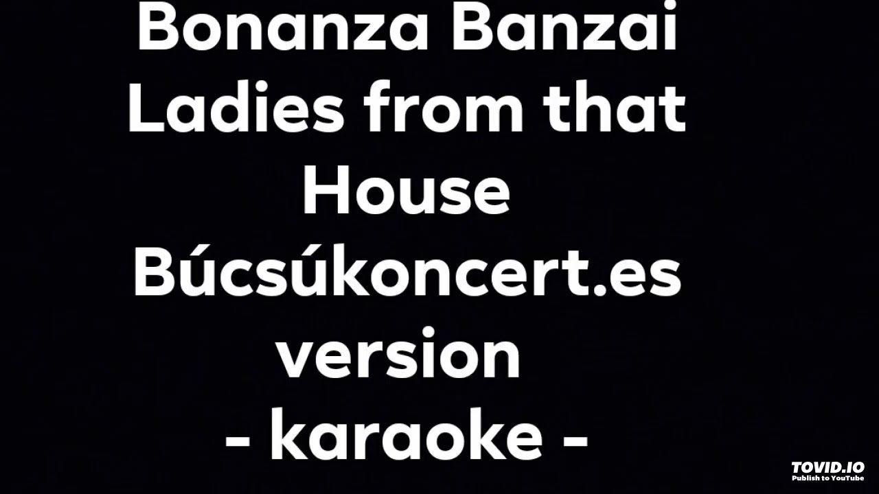 Bonanza Banzai - Ladies from that House - Búcsúkoncert.es version - karaoke