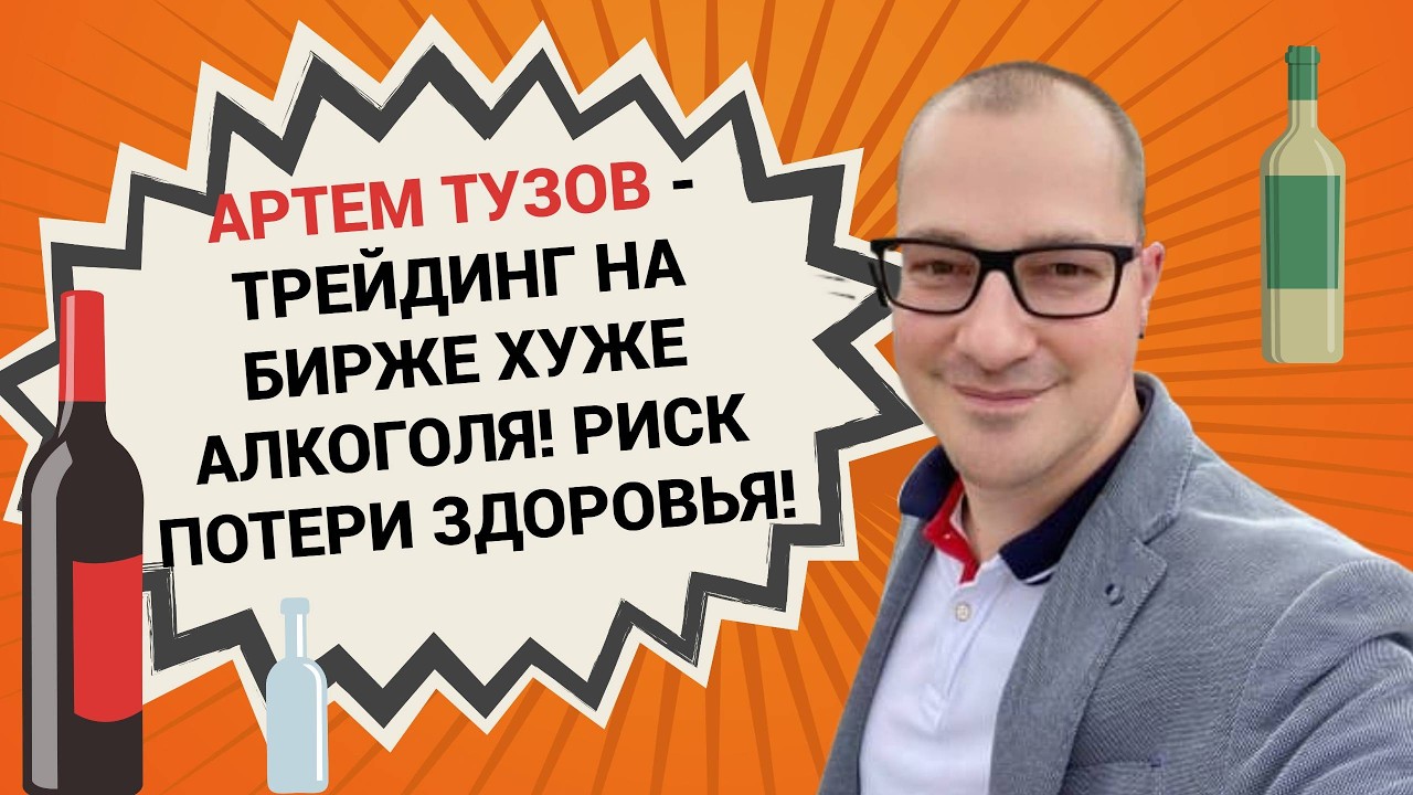 Артем Тузов - Трейдинг на бирже хуже алкоголя! Риск потери здоровья!