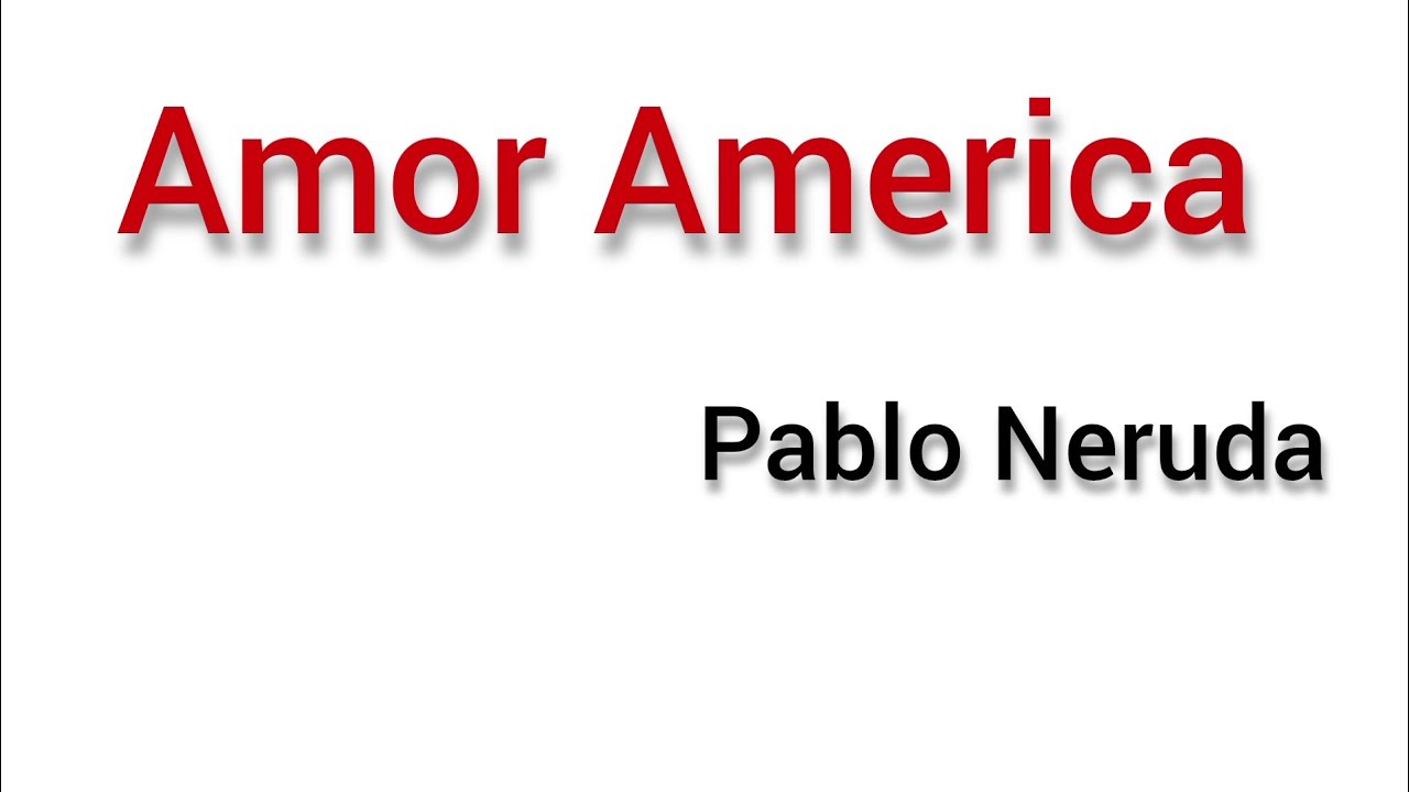 Amor America by Pablo Neruda