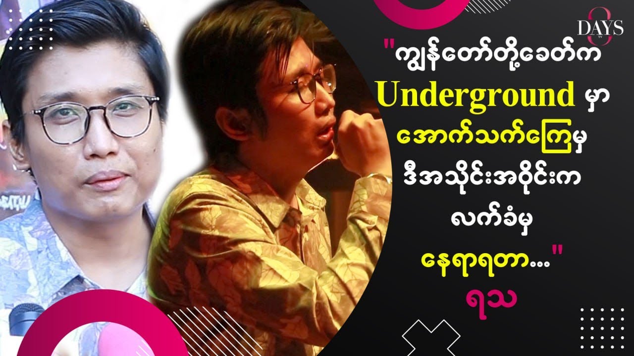 “ကျွန်တော်တို့ခေတ်က Underground မှာ အောက်သက်ကြေမှ ဒီအသိုင်းအဝိုင်းက လက်ခံမှနေရာရတာ” ရသ