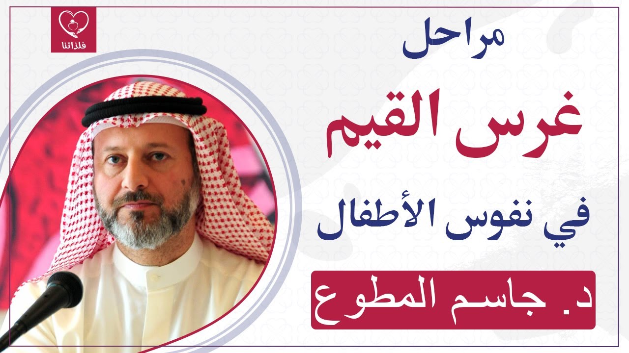 تعرف على مراحل غرس القيم في نفس الطفل، د. جاسم المطوع