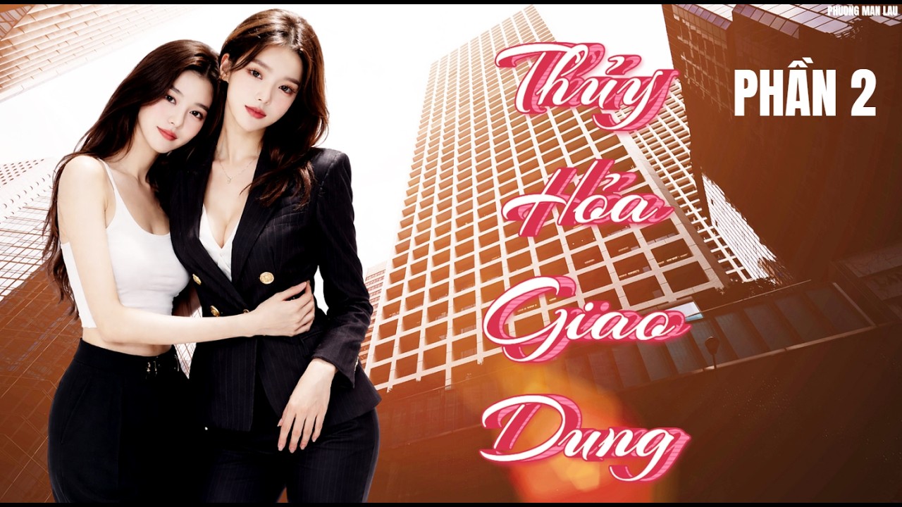 [ GL ] Thủy Hỏa Giao Dung |  PHẦN 2 (CHƯƠNG 31 -  60  ) #bachhoptieuthuyet