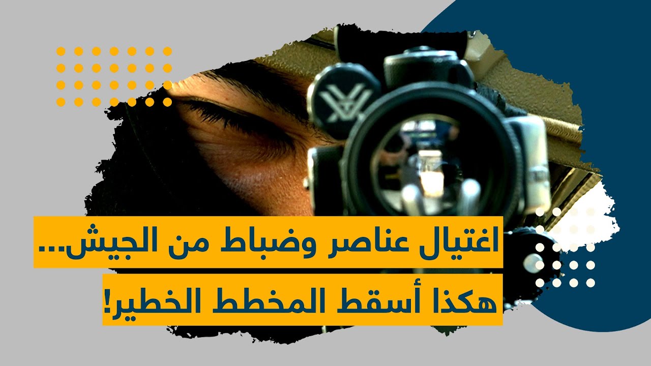 اغتيال عناصر وضباط من الجيش... هكذا أسْقِط المُخَطَط الخطير
