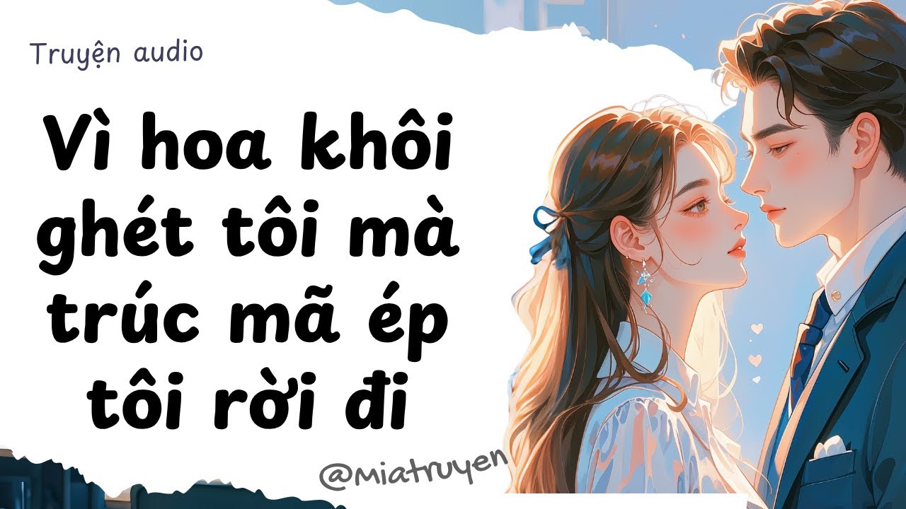 [ Truyện Audio ] Vì hoa khôi ghét tôi mà trúc mã ép tôi rời đi | Mia Truyện